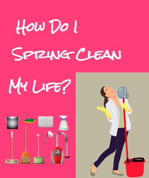 How Do I spring Clean My Life?